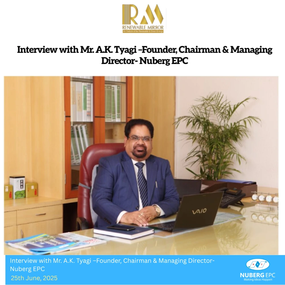 Interview with Mr. A.K. Tyagi –Founder, Chairman & Managing Director- Nuberg EPC