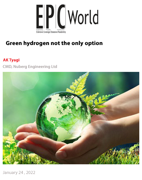 Mr. AK Tyagi, CMD, Nuberg Engineering Ltd. shared views on green hydrogen not the only option, got published by EPC World